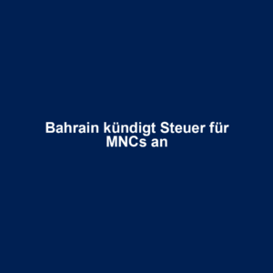 Bahrain kündigt Steuer für MNCs an