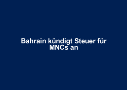 Bahrain kündigt Steuer für MNCs an