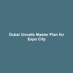 Dubai Unveils Master Plan for Expo City