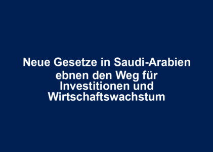 Neue Gesetze in Saudi-Arabien ebnen den Weg für Investitionen und Wirtschaftswachstum