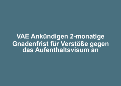 VAE Ankündigen 2-monatige Gnadenfrist für Verstöße gegen das Aufenthaltsvisum an