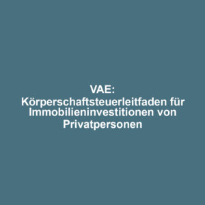 VAE: Körperschaftsteuerleitfaden für Immobilieninvestitionen von Privatpersonen