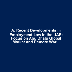 A. Recent Developments in Employment Law in the UAE: Focus on Abu Dhabi Global Market and Remote Work