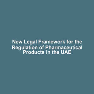 New Legal Framework for the Regulation of Pharmaceutical Products in the UAE