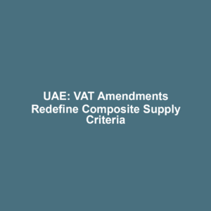 UAE: VAT Amendments Redefine Composite Supply Criteria