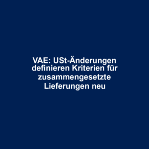 VAE: USt-Änderungen definieren Kriterien für zusammengesetzte Lieferungen neu